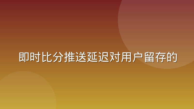 即时比分推送延迟对用户留存的影响正在被重新评估