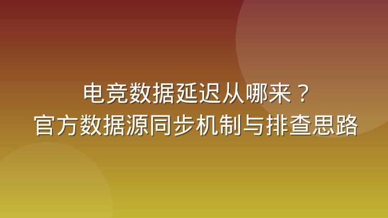 电竞数据延迟从哪来？官方数据源同步机制与排查思路